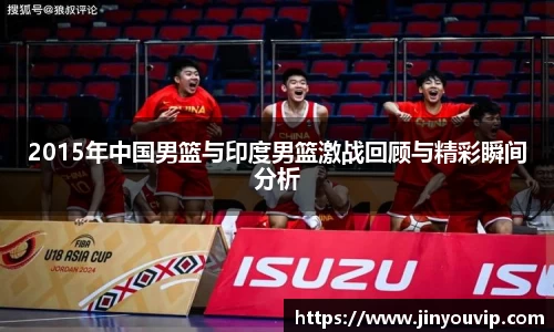 2015年中国男篮与印度男篮激战回顾与精彩瞬间分析