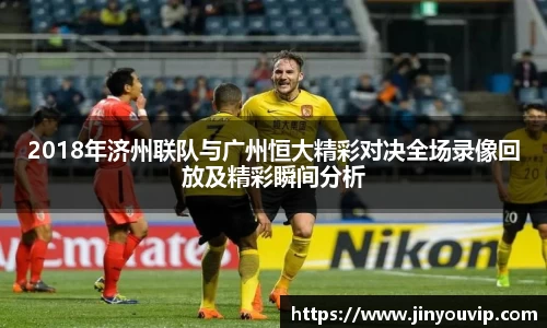 2018年济州联队与广州恒大精彩对决全场录像回放及精彩瞬间分析