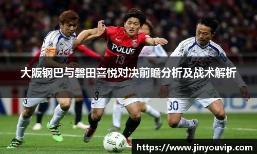 大阪钢巴与磐田喜悦对决前瞻分析及战术解析