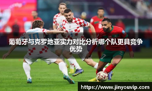 葡萄牙与克罗地亚实力对比分析哪个队更具竞争优势